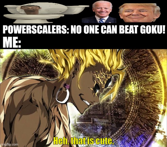 POWERSCALERS: NO ONE CAN BEAT GOKU! ME:; Heh, that is cute. | image tagged in memes,hajun,solo | made w/ Imgflip meme maker