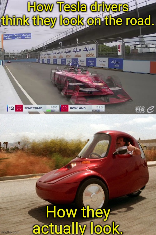 NOTE: This is a joke, and not to be taken seriously! | How Tesla drivers think they look on the road. How they actually look. | image tagged in cars,tesla,formula e | made w/ Imgflip meme maker