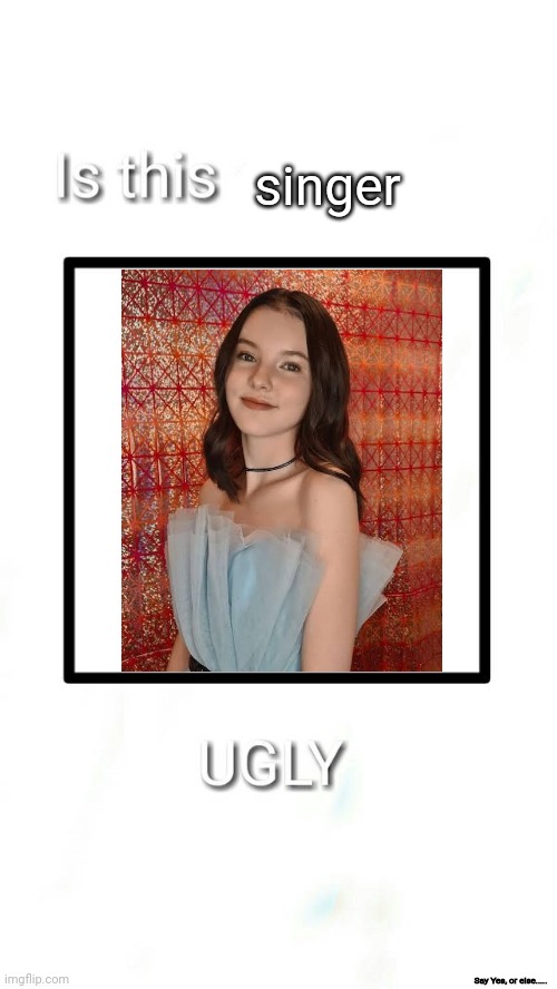 Say yes If you agree that Daneliya Tuleshova is ugly | singer; Say Yes, or else..... | image tagged in is this character ugly,funny,daneliya tuleshova sucks | made w/ Imgflip meme maker