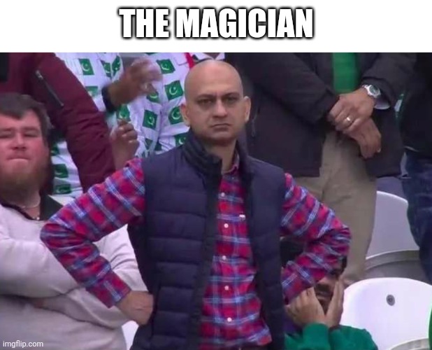 Unimpressed man | THE MAGICIAN | image tagged in unimpressed man | made w/ Imgflip meme maker