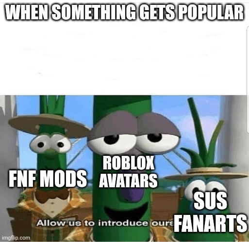 2024 hurts | WHEN SOMETHING GETS POPULAR; ROBLOX AVATARS; FNF MODS; SUS FANARTS | image tagged in allow us to introduce ourselves | made w/ Imgflip meme maker