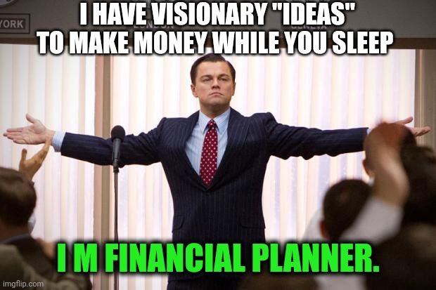 wolf of wallstreet | I HAVE VISIONARY "IDEAS" TO MAKE MONEY WHILE YOU SLEEP; I M FINANCIAL PLANNER. | image tagged in wolf of wallstreet | made w/ Imgflip meme maker