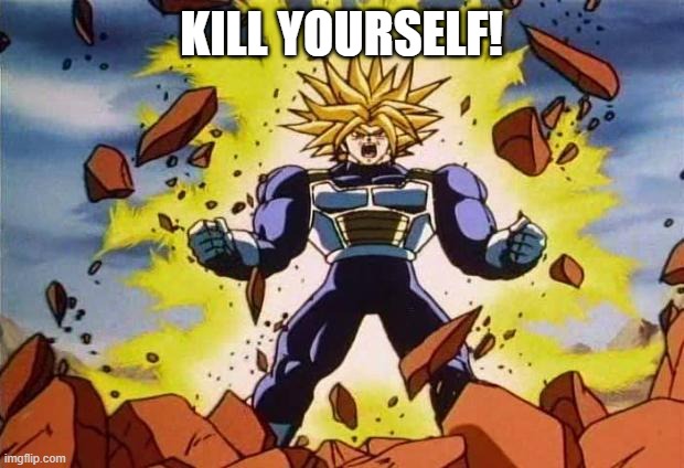 KILL YOURSELF! (meme) | KILL YOURSELF! | image tagged in dragon ball z | made w/ Imgflip meme maker