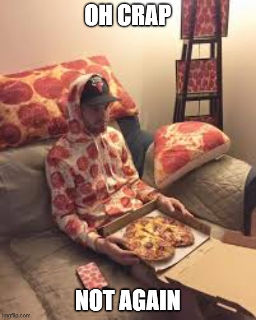 PIZZA MAN | OH CRAP NOT AGAIN | image tagged in pizza man | made w/ Imgflip meme maker