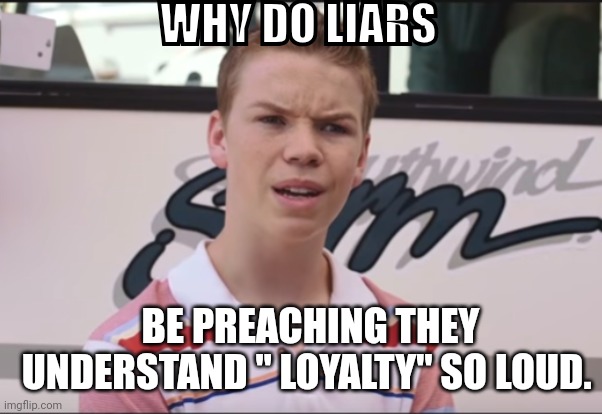 You Guys are Getting Paid | WHY DO LIARS; BE PREACHING THEY UNDERSTAND " LOYALTY" SO LOUD. | image tagged in you guys are getting paid | made w/ Imgflip meme maker