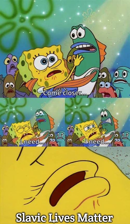 Spongbob Come Closer Meme | Slavic Lives Matter | image tagged in spongbob come closer meme,slavic | made w/ Imgflip meme maker