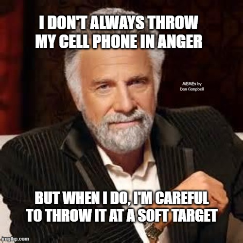 Dos Equis Guy Awesome | I DON'T ALWAYS THROW MY CELL PHONE IN ANGER; MEMEs by Dan Campbell; BUT WHEN I DO, I'M CAREFUL TO THROW IT AT A SOFT TARGET | image tagged in dos equis guy awesome | made w/ Imgflip meme maker