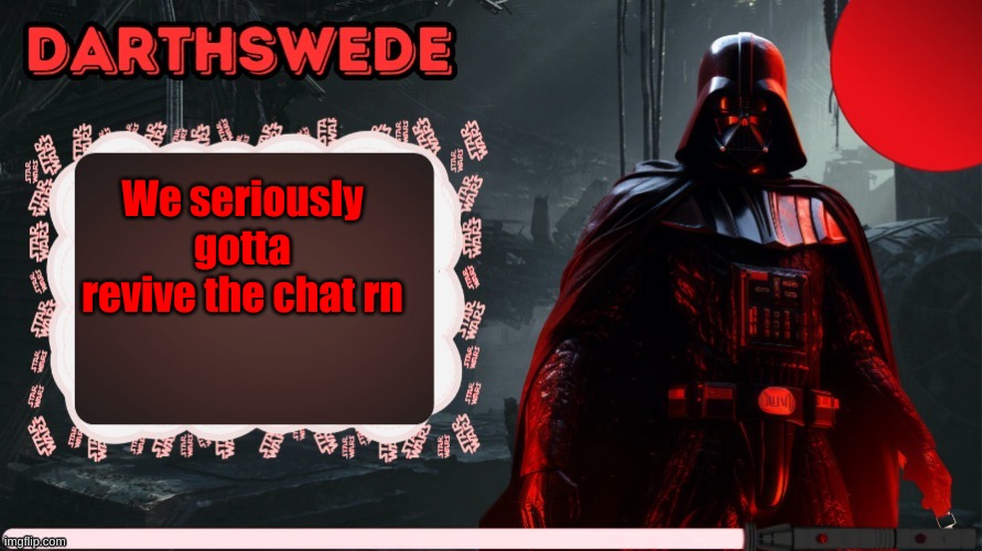 DarthSwede announcement template made by -Nightfire- | We seriously gotta revive the chat rn | image tagged in darthswede announcement template made by -nightfire- | made w/ Imgflip meme maker