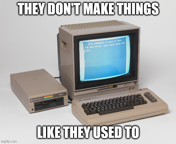 They don't make things like they used to | THEY DON'T MAKE THINGS; LIKE THEY USED TO | image tagged in computers,history | made w/ Imgflip meme maker