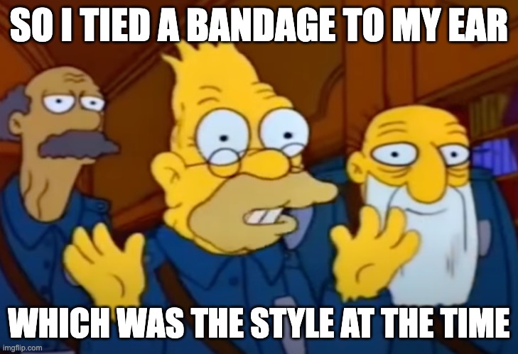 rnc bandage | SO I TIED A BANDAGE TO MY EAR; WHICH WAS THE STYLE AT THE TIME | image tagged in simpsons | made w/ Imgflip meme maker