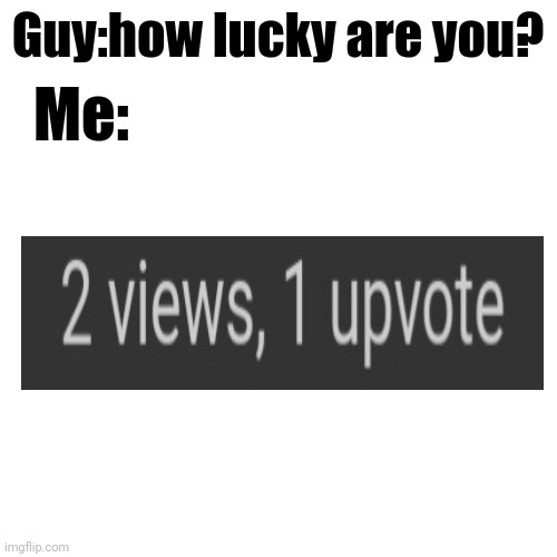 I am lucky | Guy:how lucky are you? Me: | image tagged in lucky | made w/ Imgflip meme maker