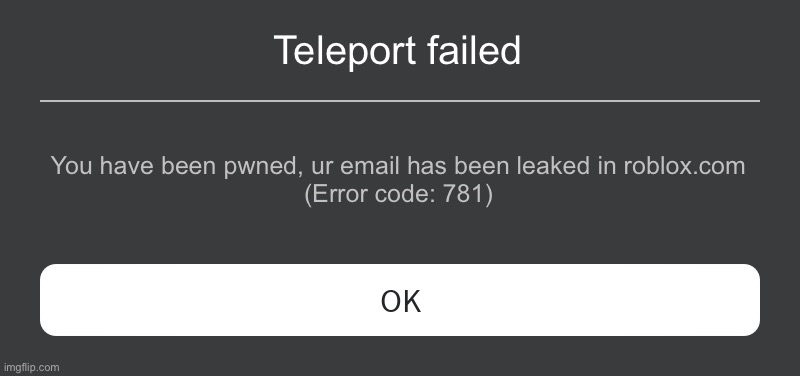 Roblox Error Message | Teleport failed; You have been pwned, ur email has been leaked in roblox.com
(Error code: 781) | image tagged in roblox error message | made w/ Imgflip meme maker