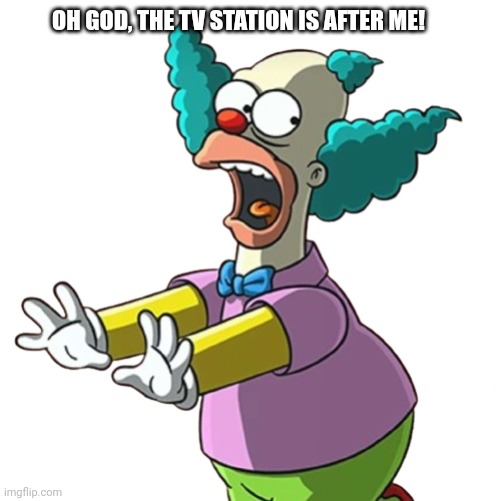 Krusty the Clown running | OH GOD, THE TV STATION IS AFTER ME! | image tagged in krusty the clown running | made w/ Imgflip meme maker