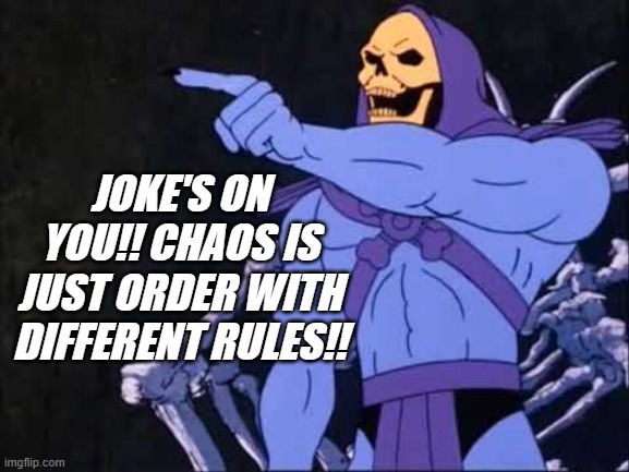 Skeletor | JOKE'S ON YOU!! CHAOS IS JUST ORDER WITH DIFFERENT RULES!! | image tagged in skeletor | made w/ Imgflip meme maker