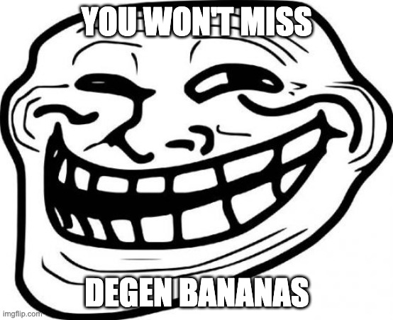 DEGEN BANANAS TROLL FACE | YOU WON'T MISS; DEGEN BANANAS | image tagged in memes,troll face | made w/ Imgflip meme maker