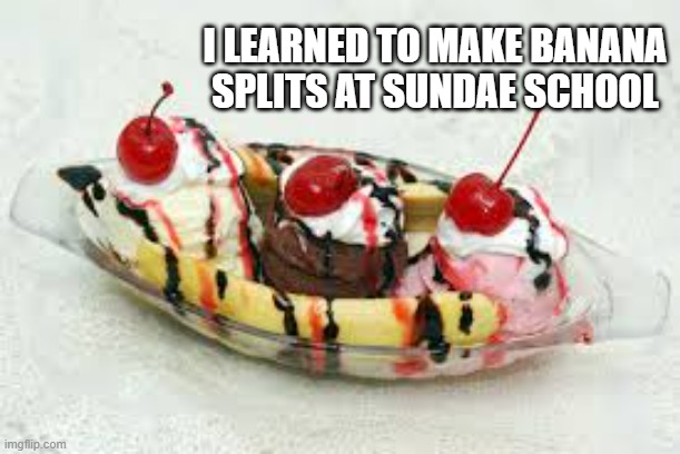 memes by Brad - I learned to make banana splits at Sundae school | I LEARNED TO MAKE BANANA SPLITS AT SUNDAE SCHOOL | image tagged in funny,fun,ice cream,food,funny meme,humor | made w/ Imgflip meme maker