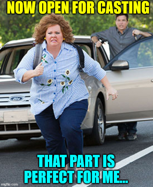 Melissa McCarthy running  | THAT PART IS PERFECT FOR ME... NOW OPEN FOR CASTING | image tagged in melissa mccarthy running | made w/ Imgflip meme maker