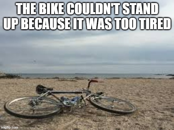 meme by Brad - The bike couldn't stand up because it was two tired. | THE BIKE COULDN'T STAND UP BECAUSE IT WAS TOO TIRED | image tagged in funny,sports,bike,bike fall,humor,olympics | made w/ Imgflip meme maker