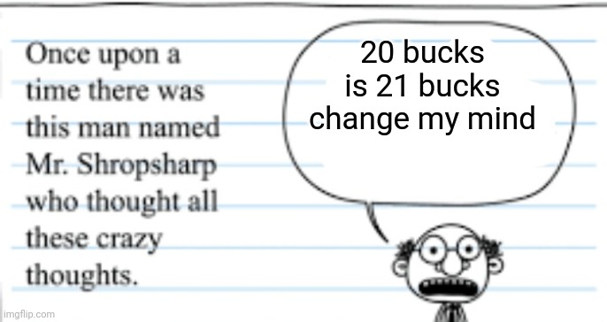 crazy thoughts | 20 bucks is 21 bucks change my mind | image tagged in crazy thoughts | made w/ Imgflip meme maker