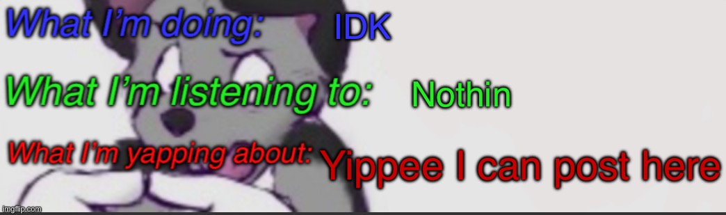 :3 | IDK; Nothin; Yippee I can post here | made w/ Imgflip meme maker