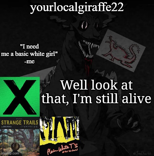 yourlocalgiraffe22 | Well look at that, I'm still alive | image tagged in yourlocalgiraffe22 | made w/ Imgflip meme maker