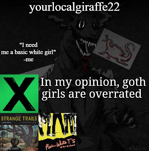 yourlocalgiraffe22 | In my opinion, goth girls are overrated | image tagged in yourlocalgiraffe22 | made w/ Imgflip meme maker