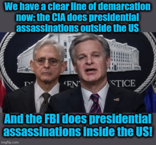 MERRICK GARLAND AND CHRISTOPHER WRAY | We have a clear line of demarcation
now: the CIA does presidential
assassinations outside the US And the FBI does presidential assassination | image tagged in merrick garland and christopher wray | made w/ Imgflip meme maker