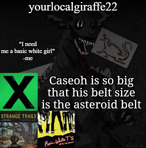 yourlocalgiraffe22 | Caseoh is so big that his belt size is the asteroid belt | image tagged in yourlocalgiraffe22 | made w/ Imgflip meme maker