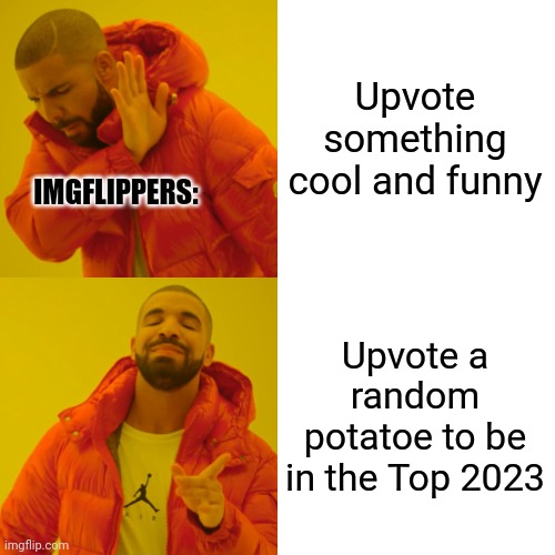 Drake Hotline Bling Meme | Upvote something cool and funny; IMGFLIPPERS:; Upvote a random potatoe to be in the Top 2023 | image tagged in imgflip | made w/ Imgflip meme maker