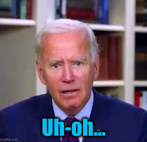 Slow Joe Biden Dementia Face | Uh-oh... | image tagged in slow joe biden dementia face | made w/ Imgflip meme maker