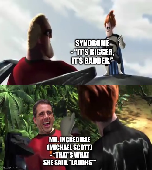 Mr. Incredible (Michael Scott) jokes with Syndrome | SYNDROME - “IT’S BIGGER, IT’S BADDER.”; MR. INCREDIBLE (MICHAEL SCOTT) - “THAT’S WHAT SHE SAID. *LAUGHS*” | image tagged in funny memes,mr incredible,michael scott,crossover memes,syndrome incredibles | made w/ Imgflip meme maker