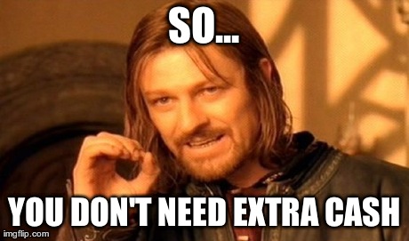 One Does Not Simply Meme | SO... YOU DON'T NEED EXTRA CASH | image tagged in memes,one does not simply | made w/ Imgflip meme maker