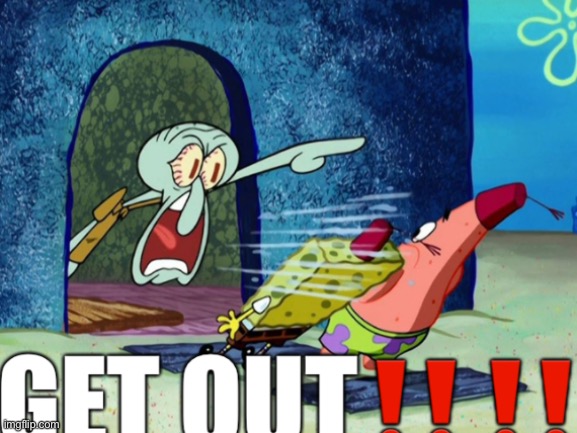 squidward GET OUT | image tagged in squidward get out | made w/ Imgflip meme maker