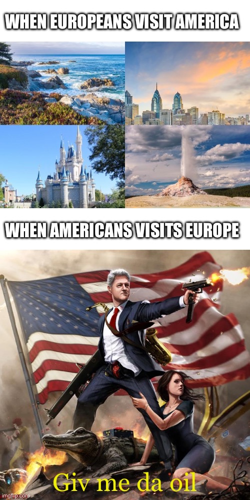 The comparison | WHEN EUROPEANS VISIT AMERICA; WHEN AMERICANS VISITS EUROPE; Giv me da oil | made w/ Imgflip meme maker