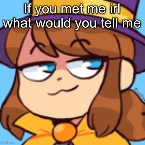 hat kid smug | If you met me irl what would you tell me | image tagged in hat kid smug | made w/ Imgflip meme maker