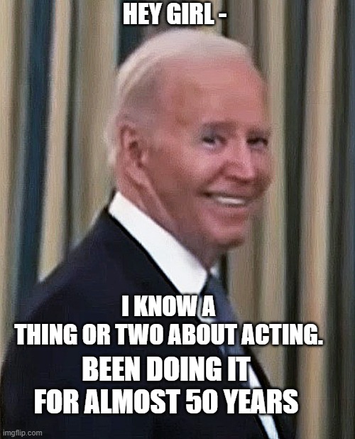 HEY GIRL - I KNOW A THING OR TWO ABOUT ACTING. BEEN DOING IT FOR ALMOST 50 YEARS | made w/ Imgflip meme maker