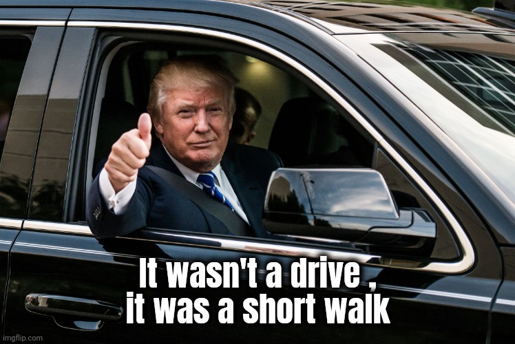 trump car thumbs | It wasn't a drive ,
it was a short walk | image tagged in trump car thumbs | made w/ Imgflip meme maker