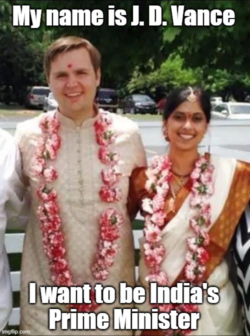 J D Vance (aka J D Bowman) - Hates Trump, Loves Trump. Claims to be an atheist, claims to be Christian. Who is this guy really? | My name is J. D. Vance; I want to be India's
Prime Minister | image tagged in j d vance,election 2024 | made w/ Imgflip meme maker