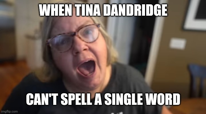 Tina Dandridge | WHEN TINA DANDRIDGE; CAN'T SPELL A SINGLE WORD | image tagged in funny,memes | made w/ Imgflip meme maker