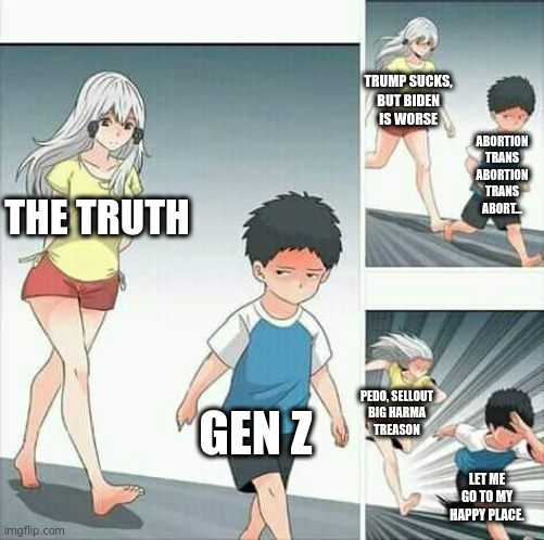 Gen Z thinks they have a clue, but then run away from debate like Boomers. | TRUMP SUCKS,
BUT BIDEN
IS WORSE; ABORTION
TRANS
ABORTION
TRANS
ABORT... THE TRUTH; GEN Z; PEDO, SELLOUT
BIG HARMA
TREASON; LET ME GO TO MY HAPPY PLACE. | image tagged in anime boy running | made w/ Imgflip meme maker