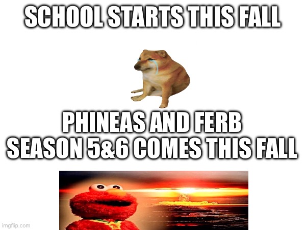 The only reason I’m excited for school #phineas and ferb super fan | SCHOOL STARTS THIS FALL; PHINEAS AND FERB SEASON 5&6 COMES THIS FALL | image tagged in cheems,elmo nuclear explosion,school,school sucks,fall,phineas and ferb | made w/ Imgflip meme maker