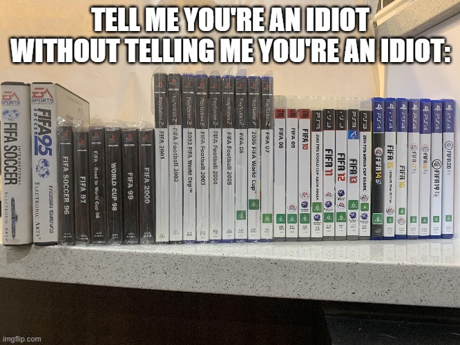 As someone who buys each new fifa\fc, I can tell you it's very stupid | TELL ME YOU'RE AN IDIOT WITHOUT TELLING ME YOU'RE AN IDIOT: | image tagged in memes,funny,fifa,gaming,video games | made w/ Imgflip meme maker