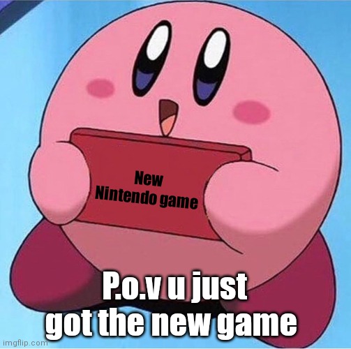 Getting the new game | New Nintendo game; P.o.v u just got the new game | image tagged in kirby holding a sign | made w/ Imgflip meme maker