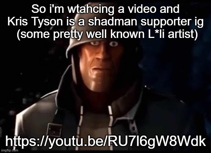 Soldier thousand yard stare | So i'm wtahcing a video and Kris Tyson is a shadman supporter ig  (some pretty well known L*li artist); https://youtu.be/RU7l6gW8Wdk | image tagged in soldier thousand yard stare | made w/ Imgflip meme maker