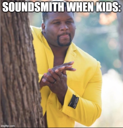 black guy rubbing his hands | SOUNDSMITH WHEN KIDS: | image tagged in black guy rubbing his hands | made w/ Imgflip meme maker