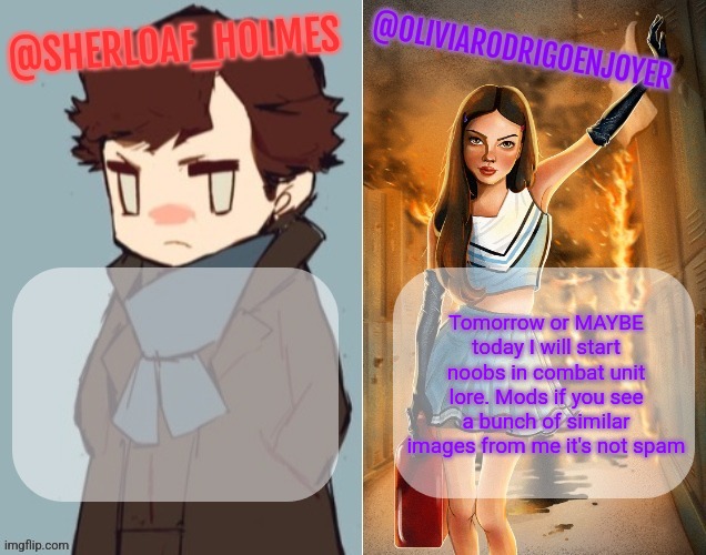 Sherloaf and Olivia shared temp omg how awesome | Tomorrow or MAYBE today I will start noobs in combat unit lore. Mods if you see a bunch of similar images from me it's not spam | image tagged in sherloaf and olivia shared temp omg how awesome | made w/ Imgflip meme maker