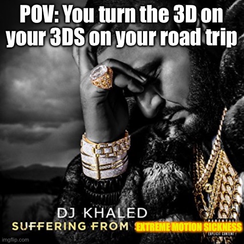 does anyone still have their 3ds? | POV: You turn the 3D on your 3DS on your road trip; EXTREME MOTION SICKNESS | image tagged in suffering from success | made w/ Imgflip meme maker