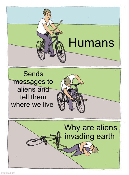 Bike Fall | Humans; Sends messages to aliens and tell them where we live; Why are aliens invading earth | image tagged in memes,bike fall,sci-fi,aliens | made w/ Imgflip meme maker