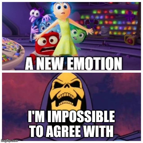 New Emotion | I'M IMPOSSIBLE TO AGREE WITH | image tagged in skeletor disturbing facts | made w/ Imgflip meme maker