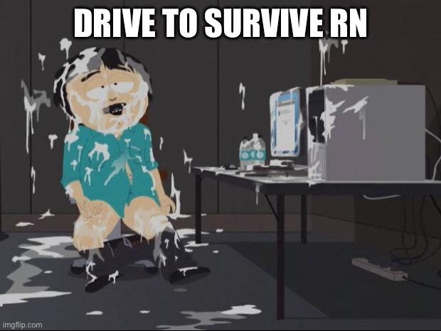 Randy Marsh computer | DRIVE TO SURVIVE RN | image tagged in randy marsh computer | made w/ Imgflip meme maker